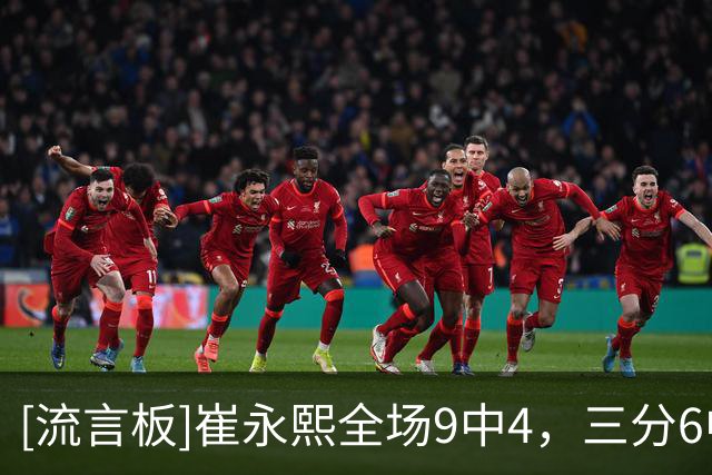 [流言板]崔永熙全场9中4，三分6中2得到10分12篮板4助攻1抢断